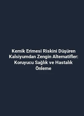 Kemik Erimesi Riskini Düşüren Kalsiyumdan Zengin Alternatifler: Koruyucu Sağlık ve Hastalık Önleme