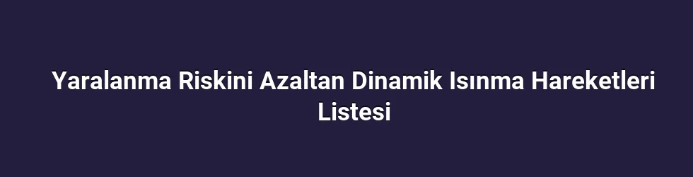 Yaralanma Riskini Azaltan Dinamik Isınma Hareketleri Listesi