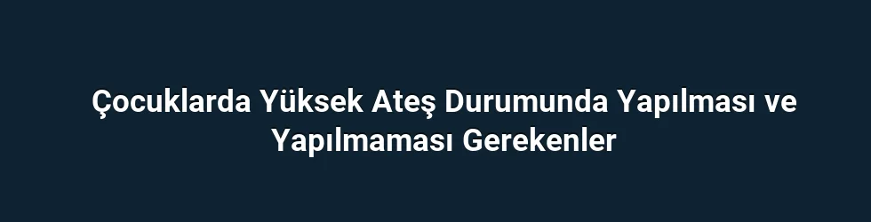 Çocuklarda Yüksek Ateş Durumunda Yapılması ve Yapılmaması Gerekenler