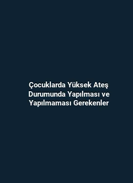 Çocuklarda Yüksek Ateş Durumunda Yapılması ve Yapılmaması Gerekenler