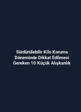 Sürdürülebilir Kilo Koruma Döneminde Dikkat Edilmesi Gereken 10 Küçük Alışkanlık