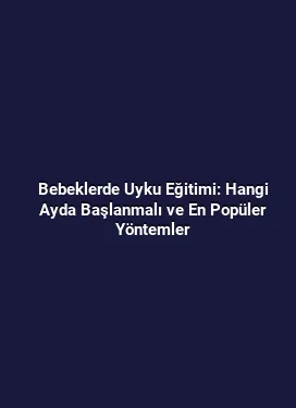 Bebeklerde Uyku Eğitimi: Hangi Ayda Başlanmalı ve En Popüler Yöntemler