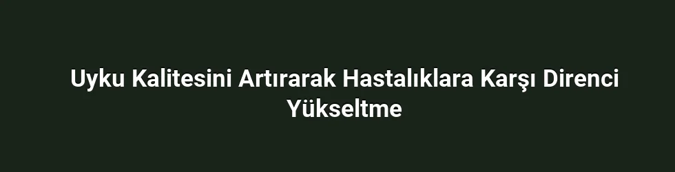 Uyku Kalitesini Artırarak Hastalıklara Karşı Direnci Yükseltme