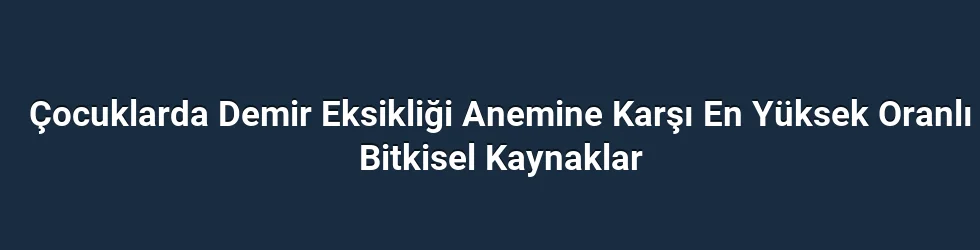 Çocuklarda Demir Eksikliği Anemine Karşı En Yüksek Oranlı Bitkisel Kaynaklar