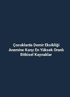 Çocuklarda Demir Eksikliği Anemine Karşı En Yüksek Oranlı Bitkisel Kaynaklar