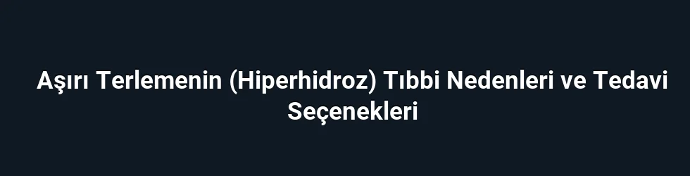 Aşırı Terlemenin (Hiperhidroz) Tıbbi Nedenleri ve Tedavi Seçenekleri