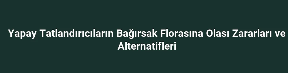 Yapay Tatlandırıcıların Bağırsak Florasına Olası Zararları ve Alternatifleri