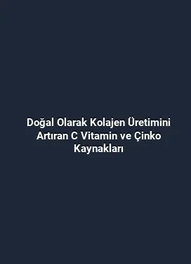 Doğal Olarak Kolajen Üretimini Artıran C Vitamin ve Çinko Kaynakları