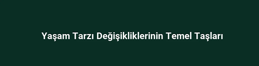 Yaşam Tarzı Değişikliklerinin Temel Taşları