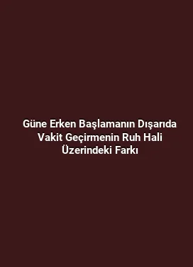 Güne Erken Başlamanın Dışarıda Vakit Geçirmenin Ruh Hali Üzerindeki Farkı