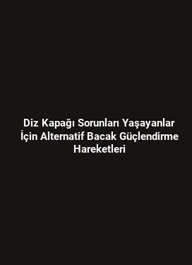 Diz Kapağı Sorunları Yaşayanlar İçin Alternatif Bacak Güçlendirme Hareketleri