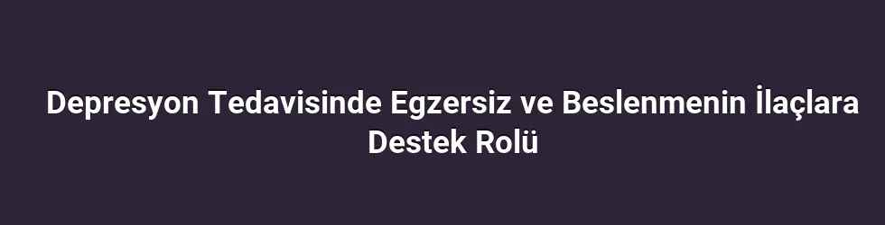 Depresyon Tedavisinde Egzersiz ve Beslenmenin İlaçlara Destek Rolü