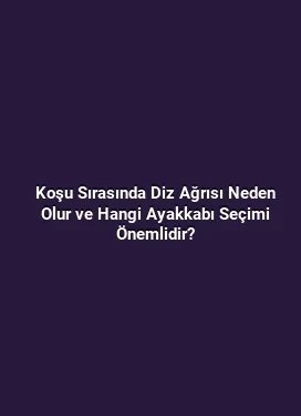 Koşu Sırasında Diz Ağrısı Neden Olur ve Hangi Ayakkabı Seçimi Önemlidir?
