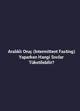 Aralıklı Oruç (Intermittent Fasting) Yaparken Hangi Sıvılar Tüketilebilir?