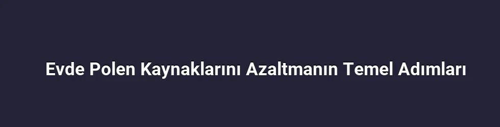 Evde Polen Kaynaklarını Azaltmanın Temel Adımları