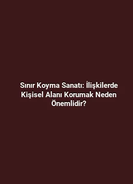 Sınır Koyma Sanatı: İlişkilerde Kişisel Alanı Korumak Neden Önemlidir?