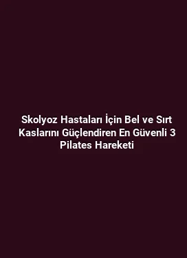 Skolyoz Hastaları İçin Bel ve Sırt Kaslarını Güçlendiren En Güvenli 3 Pilates Hareketi
