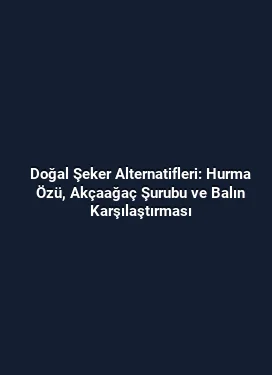 Doğal Şeker Alternatifleri: Hurma Özü, Akçaağaç Şurubu ve Balın Karşılaştırması