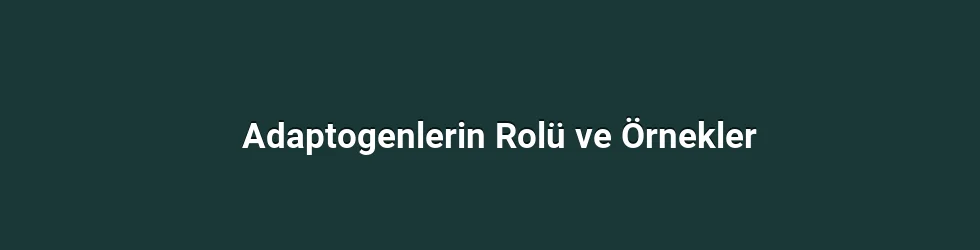 Adaptogenlerin Rolü ve Örnekler