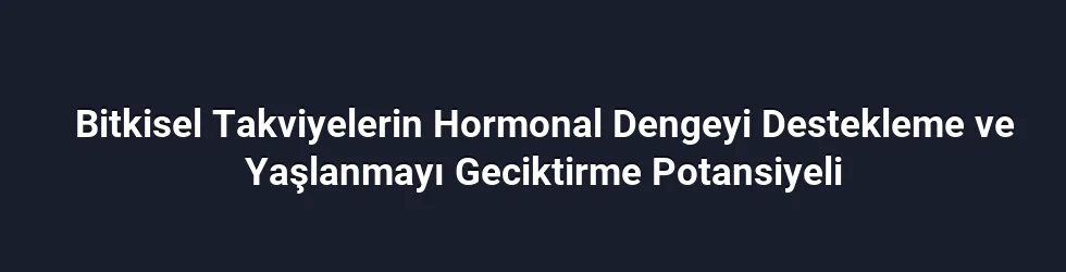 Bitkisel Takviyelerin Hormonal Dengeyi Destekleme ve Yaşlanmayı Geciktirme Potansiyeli