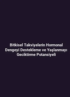 Bitkisel Takviyelerin Hormonal Dengeyi Destekleme ve Yaşlanmayı Geciktirme Potansiyeli