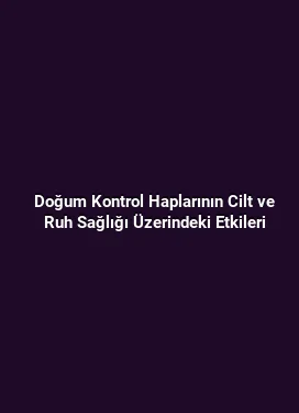 Doğum Kontrol Haplarının Cilt ve Ruh Sağlığı Üzerindeki Etkileri