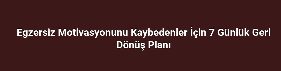 Egzersiz Motivasyonunu Kaybedenler İçin 7 Günlük Geri Dönüş Planı