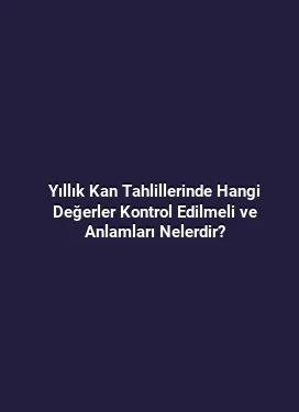 Yıllık Kan Tahlillerinde Hangi Değerler Kontrol Edilmeli ve Anlamları Nelerdir?