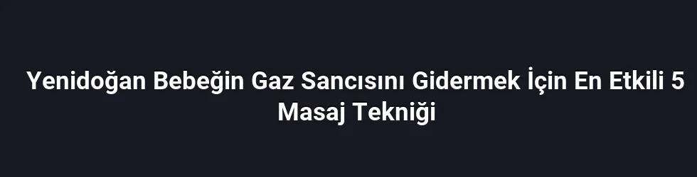 Yenidoğan Bebeğin Gaz Sancısını Gidermek İçin En Etkili 5 Masaj Tekniği