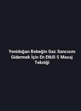 Yenidoğan Bebeğin Gaz Sancısını Gidermek İçin En Etkili 5 Masaj Tekniği