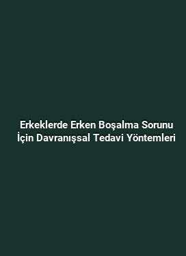 Erkeklerde Erken Boşalma Sorunu İçin Davranışsal Tedavi Yöntemleri