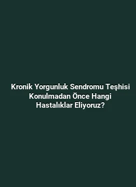 Kronik Yorgunluk Sendromu Teşhisi Konulmadan Önce Hangi Hastalıklar Eliyoruz?