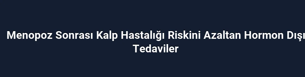 Menopoz Sonrası Kalp Hastalığı Riskini Azaltan Hormon Dışı Tedaviler