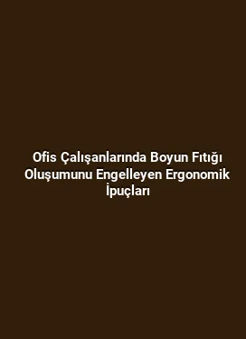 Ofis Çalışanlarında Boyun Fıtığı Oluşumunu Engelleyen Ergonomik İpuçları