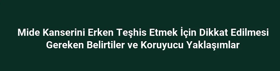 Mide Kanserini Erken Teşhis Etmek İçin Dikkat Edilmesi Gereken Belirtiler ve Koruyucu Yaklaşımlar