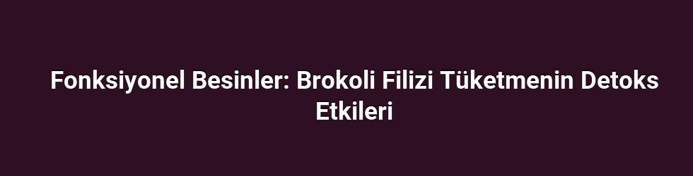 Fonksiyonel Besinler: Brokoli Filizi Tüketmenin Detoks Etkileri