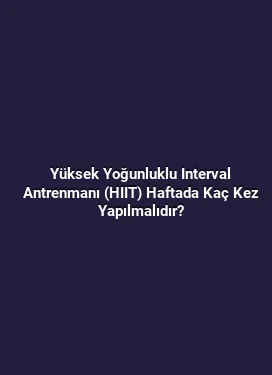 Yüksek Yoğunluklu Interval Antrenmanı (HIIT) Haftada Kaç Kez Yapılmalıdır?