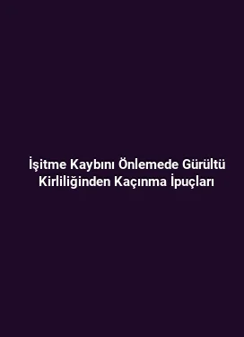 İşitme Kaybını Önlemede Gürültü Kirliliğinden Kaçınma İpuçları