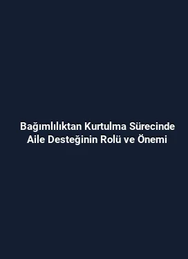Bağımlılıktan Kurtulma Sürecinde Aile Desteğinin Rolü ve Önemi