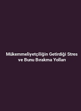 Mükemmeliyetçiliğin Getirdiği Stres ve Bunu Bırakma Yolları