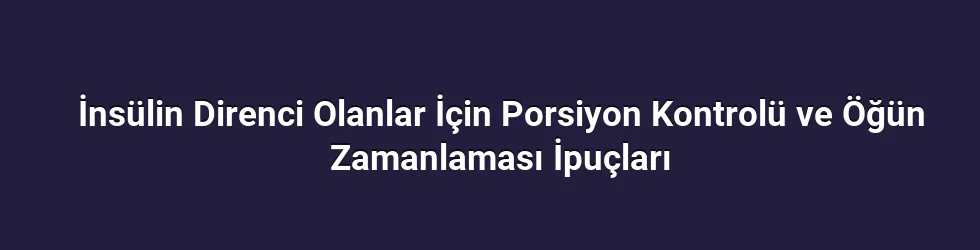 İnsülin Direnci Olanlar İçin Porsiyon Kontrolü ve Öğün Zamanlaması İpuçları