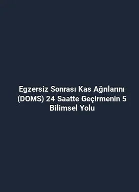 Egzersiz Sonrası Kas Ağrılarını (DOMS) 24 Saatte Geçirmenin 5 Bilimsel Yolu