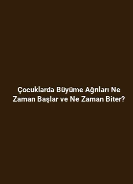 Çocuklarda Büyüme Ağrıları Ne Zaman Başlar ve Ne Zaman Biter?