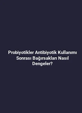 Probiyotikler Antibiyotik Kullanımı Sonrası Bağırsakları Nasıl Dengeler?