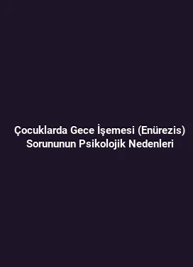 Çocuklarda Gece İşemesi (Enürezis) Sorununun Psikolojik Nedenleri