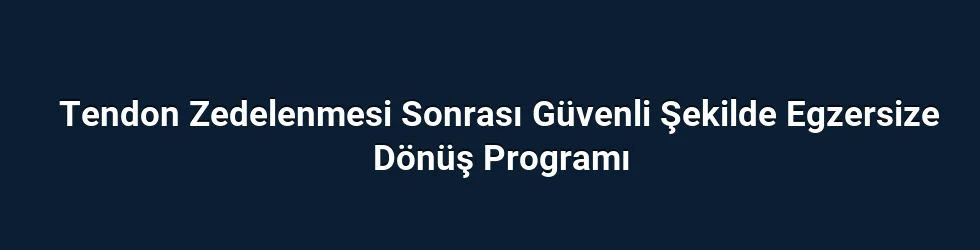 Tendon Zedelenmesi Sonrası Güvenli Şekilde Egzersize Dönüş Programı