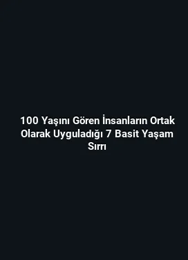 100 Yaşını Gören İnsanların Ortak Olarak Uyguladığı 7 Basit Yaşam Sırrı