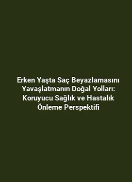 Erken Yaşta Saç Beyazlamasını Yavaşlatmanın Doğal Yolları: Koruyucu Sağlık ve Hastalık Önleme Perspektifi