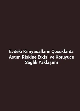 Evdeki Kimyasalların Çocuklarda Astım Riskine Etkisi ve Koruyucu Sağlık Yaklaşımı