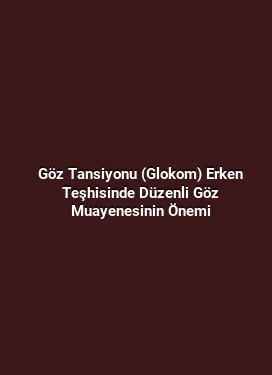 Göz Tansiyonu (Glokom) Erken Teşhisinde Düzenli Göz Muayenesinin Önemi